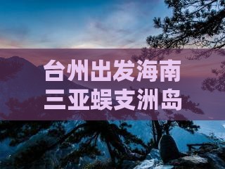 台州去三亚蜈支洲岛五日游