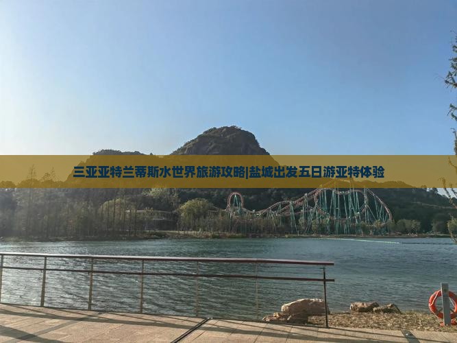盐城出发三亚亚特兰蒂斯水世界五日游