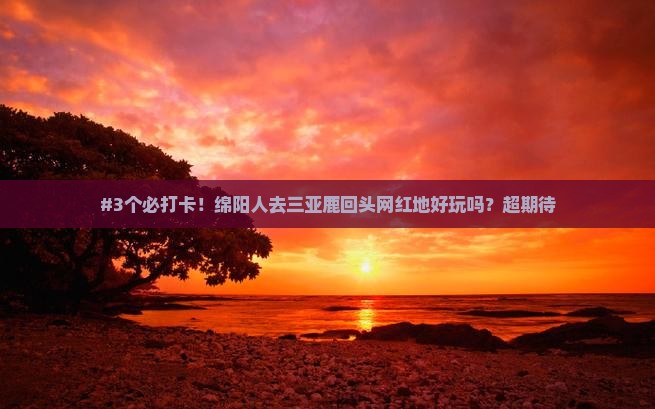 绵阳去三亚鹿回头旅游网红地点