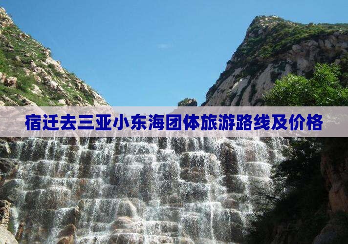 宿迁去三亚小东海团体旅游 宿迁去三亚小东海团体旅游