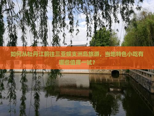 牡丹江去三亚蜈支洲岛旅游小吃 牡丹江去三亚蜈支洲岛旅游小吃