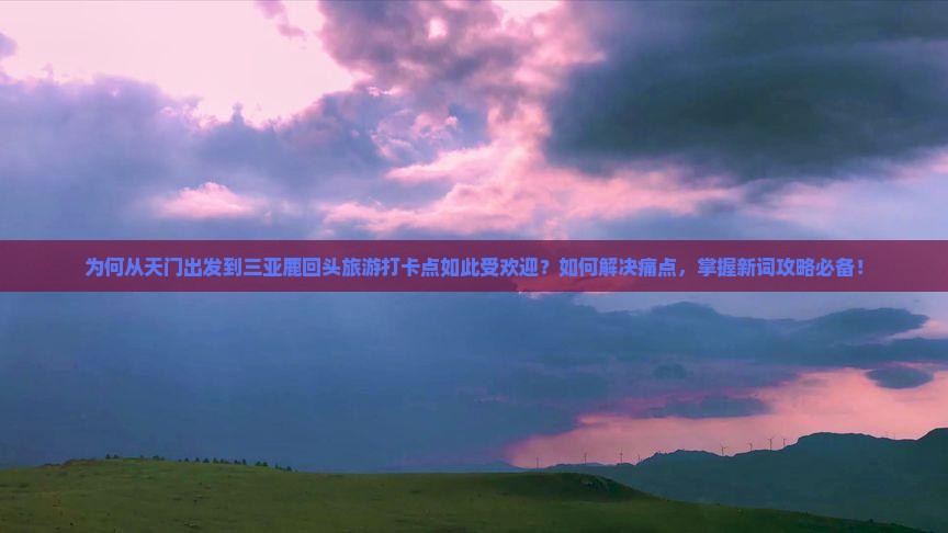 天门出发三亚鹿回头旅游打卡点
