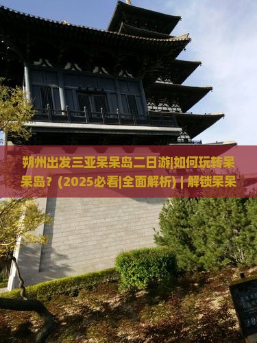 朔州出发三亚呆呆岛二日游