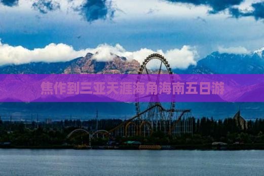 焦作前往三亚天涯海角五日游
