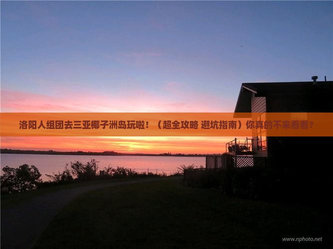 洛阳前往三亚椰子洲岛大型旅游团