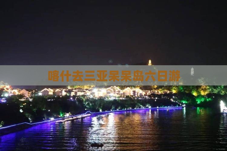 喀什去三亚呆呆岛六日游