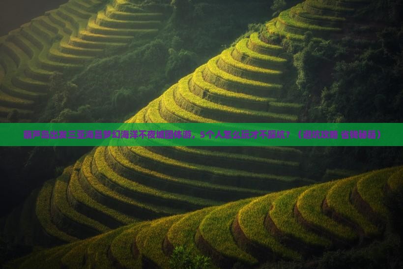 葫芦岛出发三亚海昌梦幻海洋不夜城团体旅游