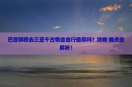 巴音郭楞前往三亚千古情自由行