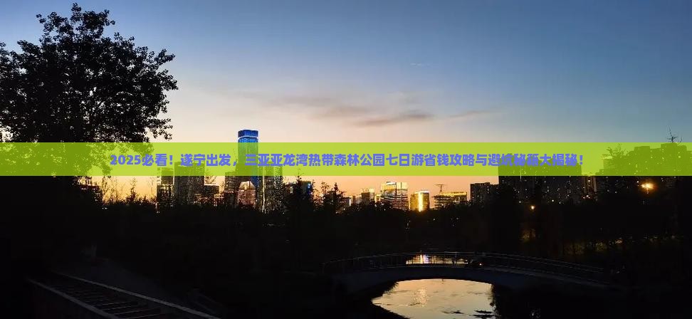 遂宁前往三亚亚龙湾热带森林公园七日游