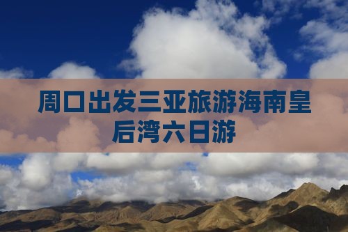 周口前往三亚皇后湾六日游