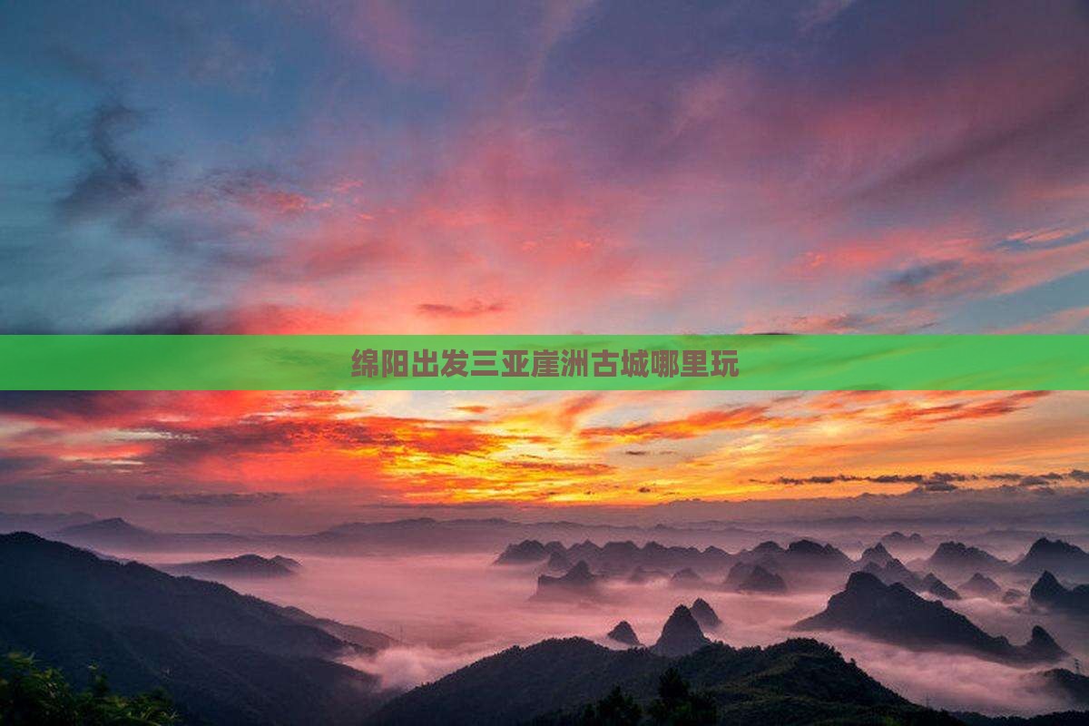 绵阳出发三亚崖洲古城哪里玩