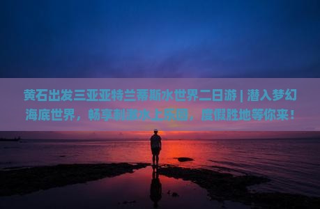 黄石出发三亚亚特兰蒂斯水世界二日游