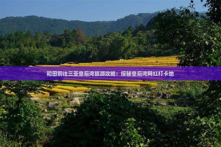 和田前往三亚皇后湾旅游网红地点
