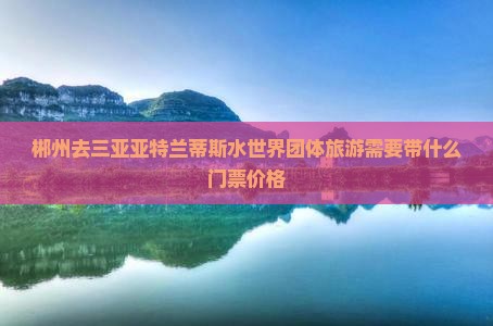 郴州去三亚亚特兰蒂斯水世界团体旅游