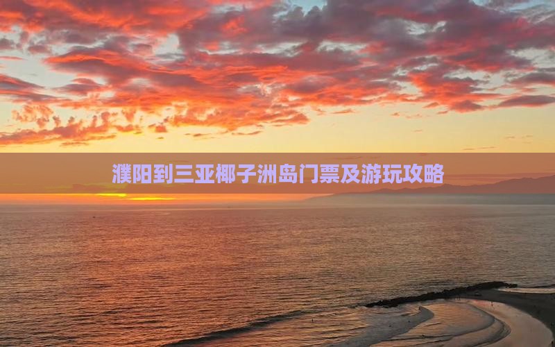 濮阳到三亚椰子洲岛门票及游玩攻略