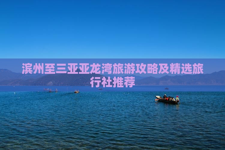 滨州至三亚亚龙湾旅游攻略及精选旅行社推荐