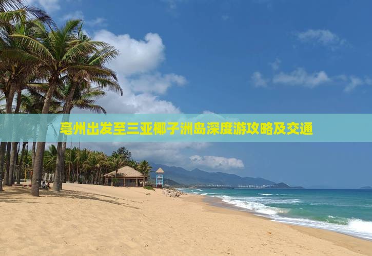 亳州出发至三亚椰子洲岛深度游攻略及交通