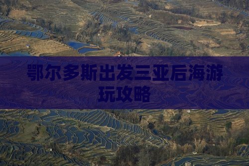 鄂尔多斯出发三亚后海游玩攻略
