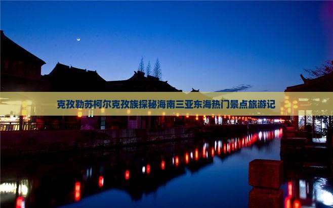 克孜勒苏柯尔克孜族探秘海南三亚东海热门景点旅游记