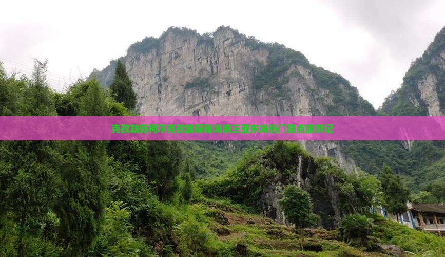 克孜勒苏柯尔克孜族探秘海南三亚东海热门景点旅游记