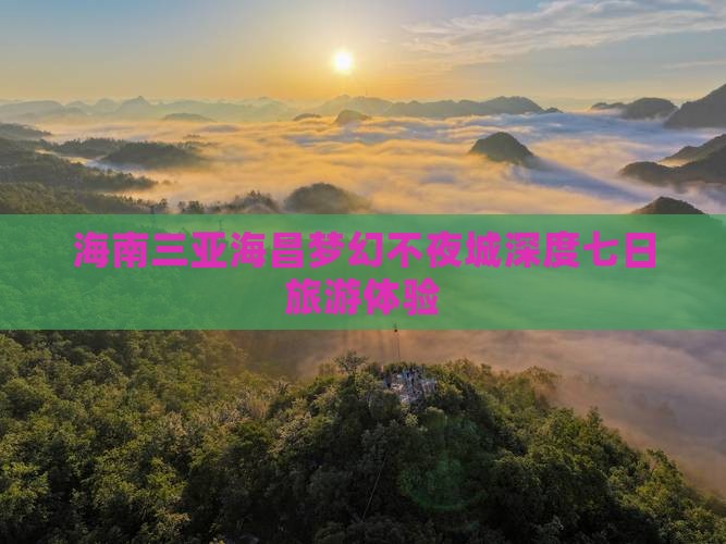 海南三亚海昌梦幻不夜城深度七日旅游体验