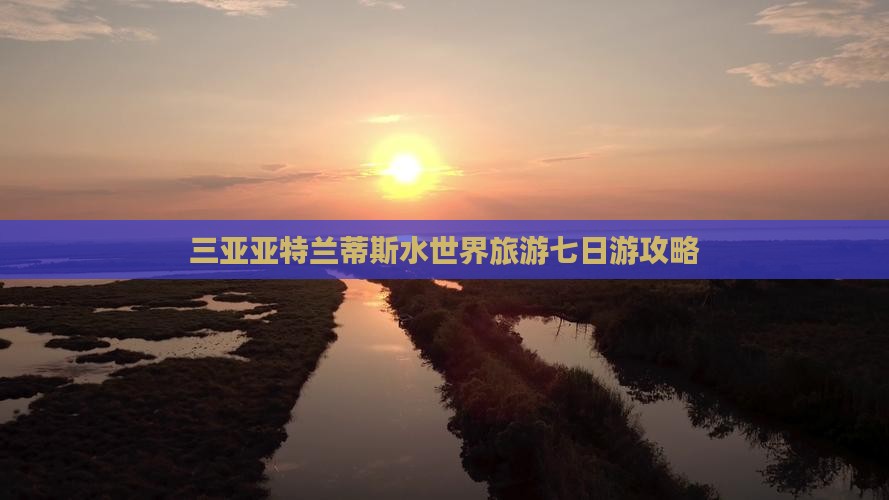 三亚亚特兰蒂斯水世界旅游七日游攻略