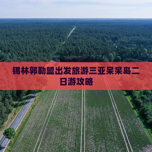 锡林郭勒盟去三亚呆呆岛二日游