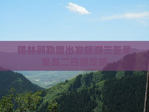 锡林郭勒盟去三亚呆呆岛二日游