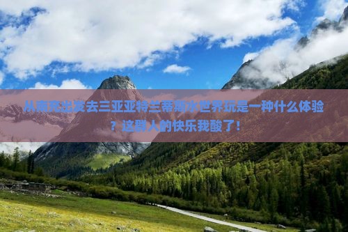 南充前往三亚亚特兰蒂斯水世界团体旅游
