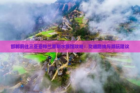 邯郸前往三亚亚特兰蒂斯水族馆攻略