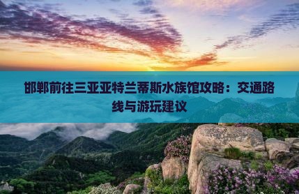 邯郸前往三亚亚特兰蒂斯水族馆攻略
