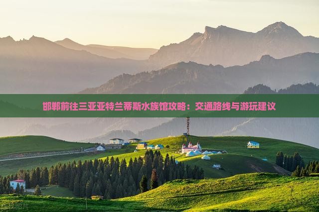 邯郸前往三亚亚特兰蒂斯水族馆攻略