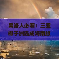 果洛前往三亚椰子洲岛旅游网红地点