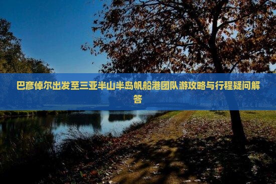 巴彦倬尔前往三亚半山半岛帆船港团体旅游