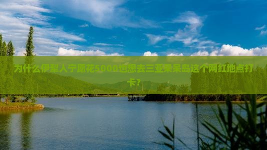 伊犁前往三亚呆呆岛旅游网红地点 伊犁前往三亚呆呆岛旅游网红地点