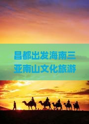 昌都出发三亚南山文化旅游区旅游网红地点