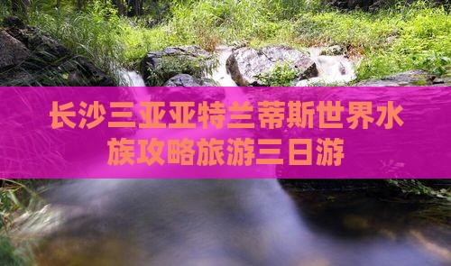长沙前往三亚亚特兰蒂斯水族馆三日游