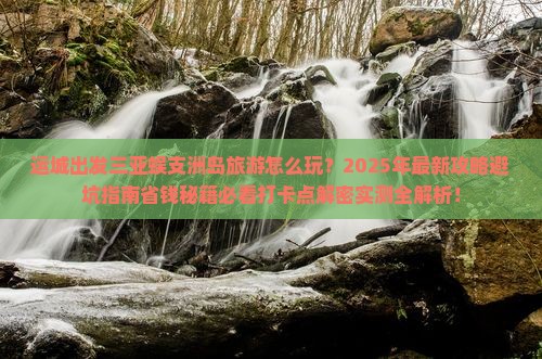 运城出发三亚蜈支洲岛旅游打卡点 运城出发三亚蜈支洲岛旅游打卡点