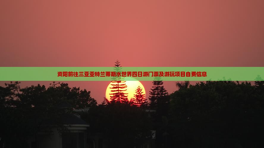 资阳前往三亚亚特兰蒂斯水世界四日游