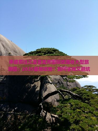 承德前往三亚亚龙湾国际玫瑰谷大型旅游团