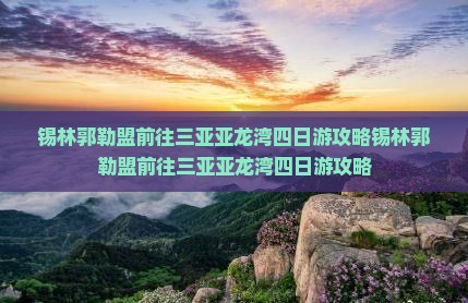 锡林郭勒盟前往三亚亚龙湾四日游