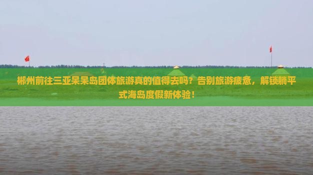 郴州前往三亚呆呆岛团体旅游