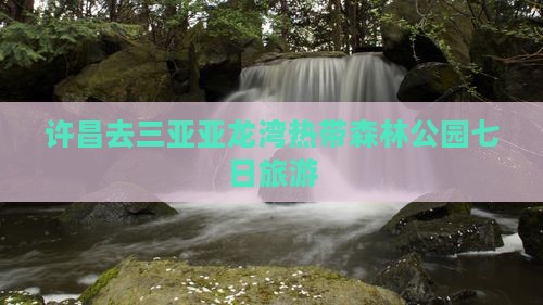 许昌去三亚亚龙湾热带森林公园七日游