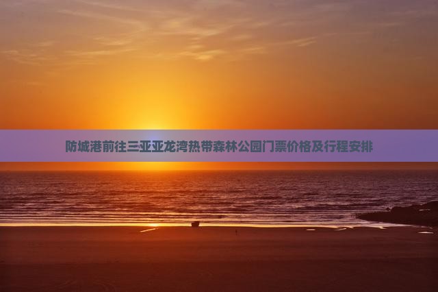 防城港前往三亚亚龙湾热带森林公园门票