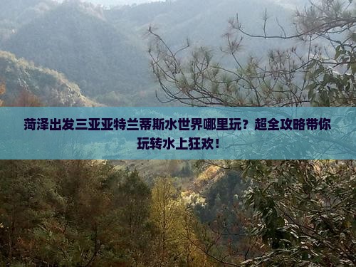 菏泽出发三亚亚特兰蒂斯水世界哪里玩