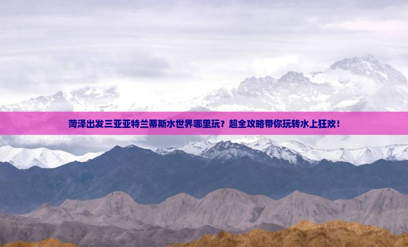 菏泽出发三亚亚特兰蒂斯水世界哪里玩