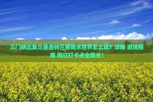 三门峡出发三亚亚特兰蒂斯水世界旅游打卡点