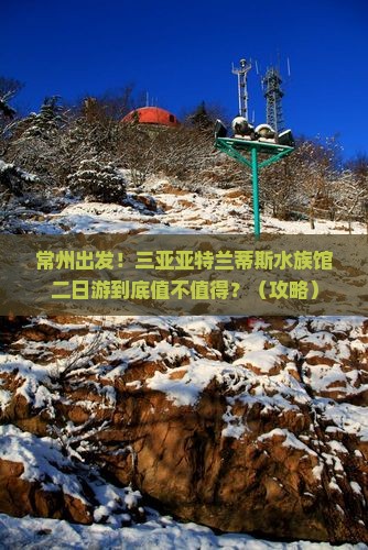 常州前往三亚亚特兰蒂斯水族馆二日游