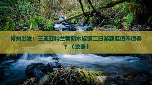 常州前往三亚亚特兰蒂斯水族馆二日游