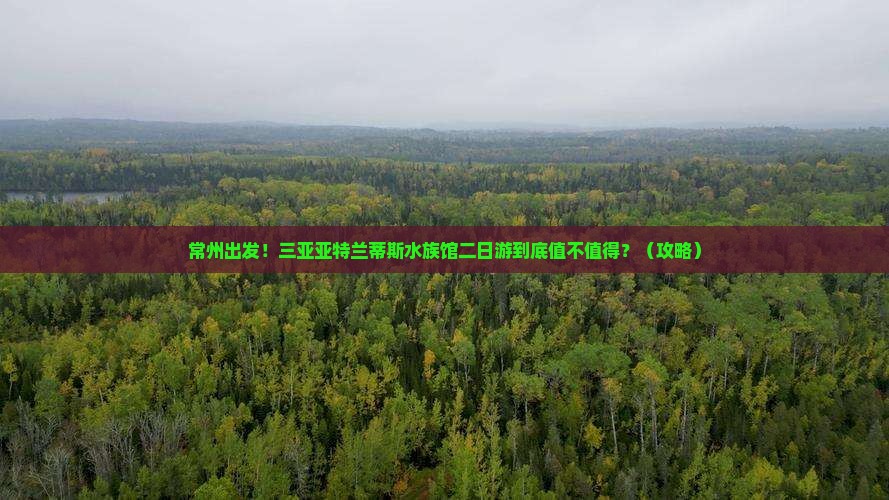 常州前往三亚亚特兰蒂斯水族馆二日游